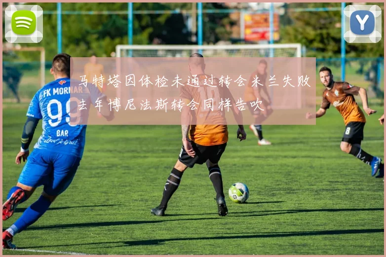 马特塔因体检未通过转会米兰失败去年博尼法斯转会同样告吹