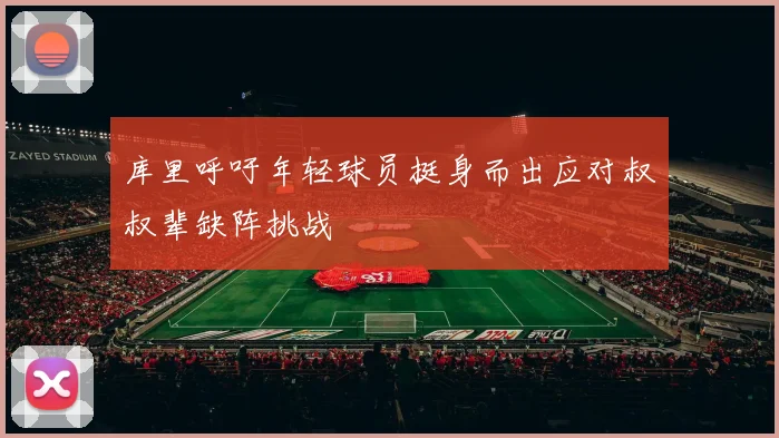 库里呼吁年轻球员挺身而出应对叔叔辈缺阵挑战