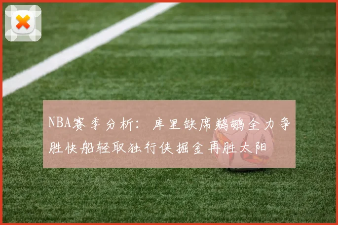 NBA赛季分析：库里缺席鹈鹕全力争胜快船轻取独行侠掘金再胜太阳