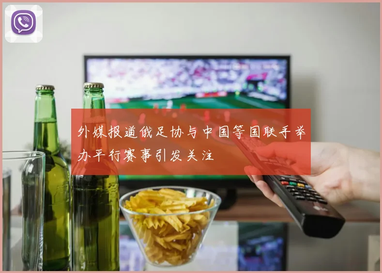 外媒报道俄足协与中国等国联手举办平行赛事引发关注