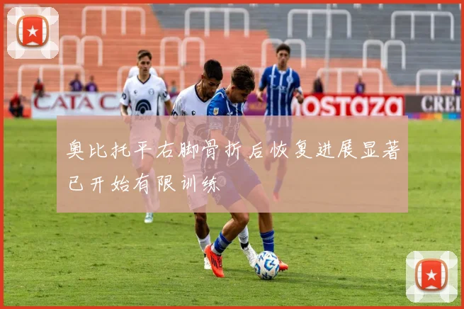 奥比托平右脚骨折后恢复进展显著已开始有限训练