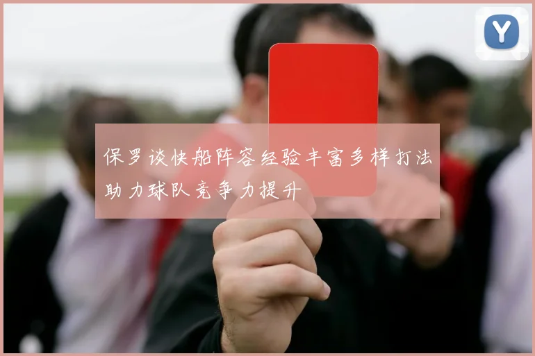 保罗谈快船阵容经验丰富多样打法助力球队竞争力提升