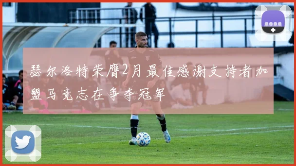瑟尔洛特荣膺2月最佳感谢支持者加盟马竞志在争夺冠军