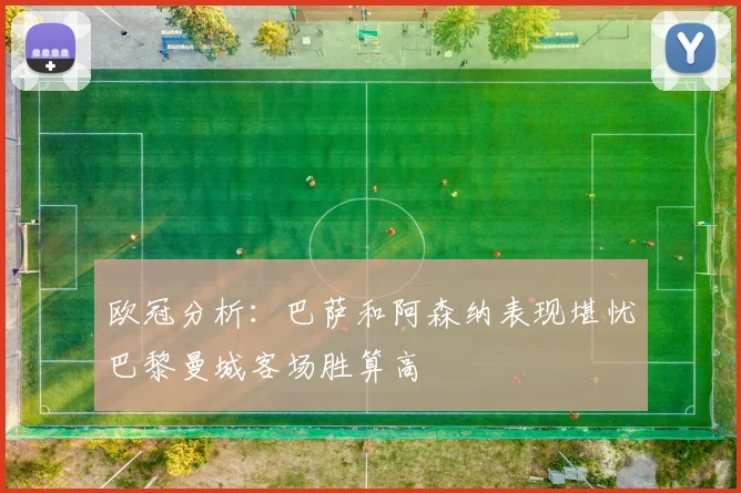 欧冠分析：巴萨和阿森纳表现堪忧巴黎曼城客场胜算高