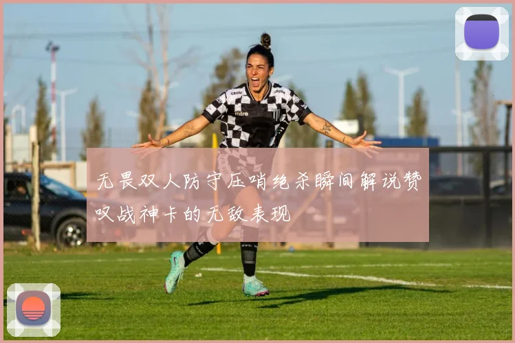 无畏双人防守压哨绝杀瞬间解说赞叹战神卡的无敌表现