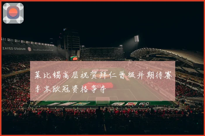 莱比锡高层祝贺拜仁晋级并期待赛季末欧冠资格争夺